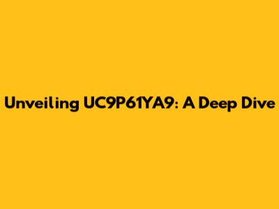 Unveiling UC9P61YA9: A Deep Dive