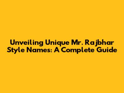 Unveiling Unique Mr. Rajbhar Style Names: A Complete Guide