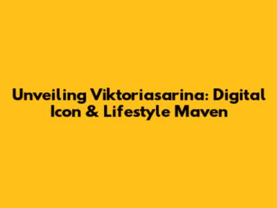 Unveiling Viktoriasarina: Digital Icon & Lifestyle Maven