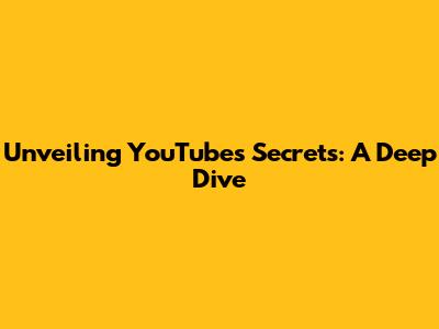 Unveiling YouTube's Secrets: A Deep Dive