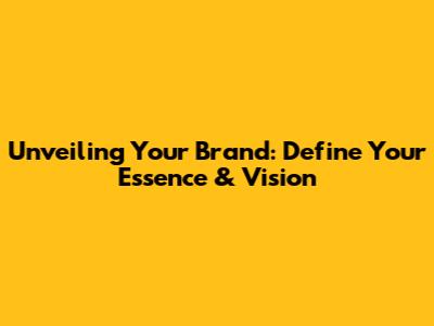 Unveiling Your Brand: Define Your Essence & Vision