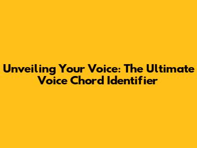 Unveiling Your Voice: The Ultimate Voice Chord Identifier