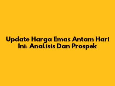 Update Harga Emas Antam Hari Ini: Analisis Dan Prospek