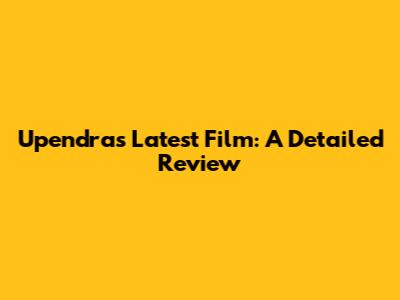 Upendra's Latest Film: A Detailed Review