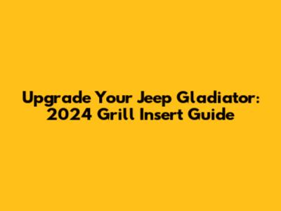 Upgrade Your Jeep Gladiator: 2024 Grill Insert Guide
