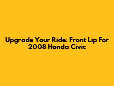 Upgrade Your Ride: Front Lip For 2008 Honda Civic