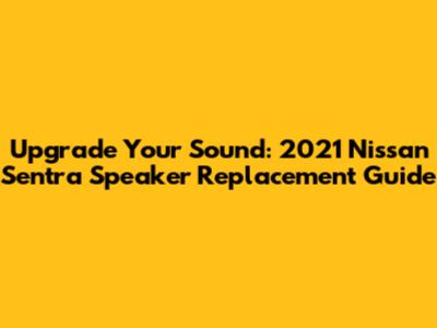 Upgrade Your Sound: 2021 Nissan Sentra Speaker Replacement Guide