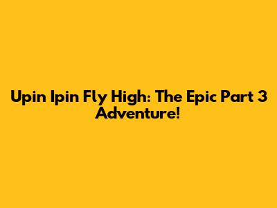 Upin Ipin Fly High: The Epic Part 3 Adventure!