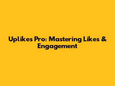 Uplikes Pro: Mastering Likes & Engagement