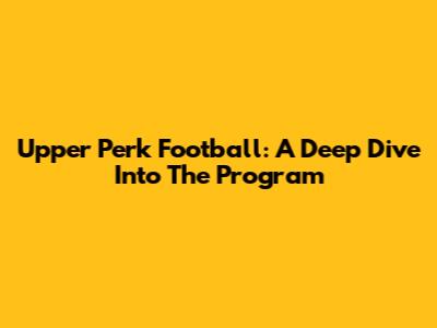 Upper Perk Football: A Deep Dive Into The Program