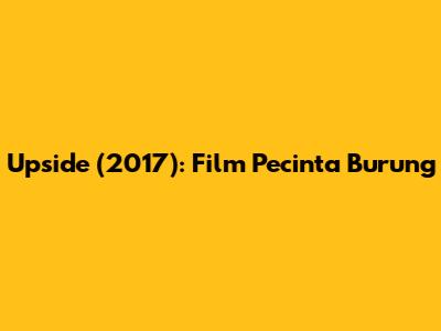 Upside (2017): Film Pecinta Burung