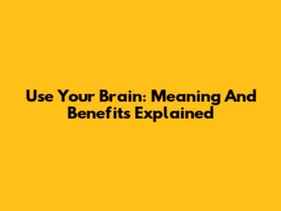 Use Your Brain: Meaning And Benefits Explained