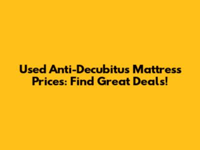 Used Anti-Decubitus Mattress Prices: Find Great Deals!