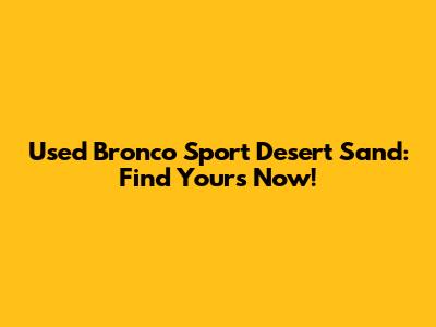 Used Bronco Sport Desert Sand: Find Yours Now!