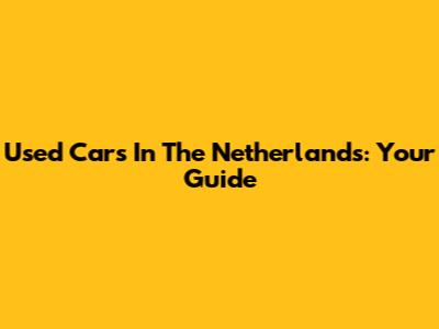 Used Cars In The Netherlands: Your Guide