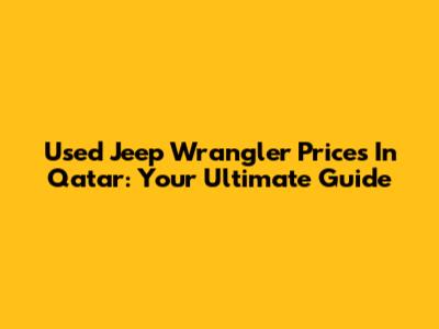 Used Jeep Wrangler Prices In Qatar: Your Ultimate Guide