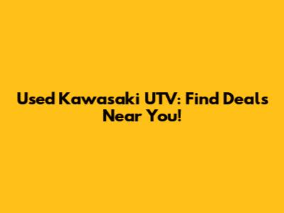 Used Kawasaki UTV: Find Deals Near You!