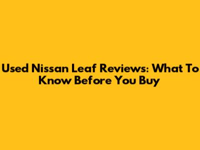 Used Nissan Leaf Reviews: What To Know Before You Buy