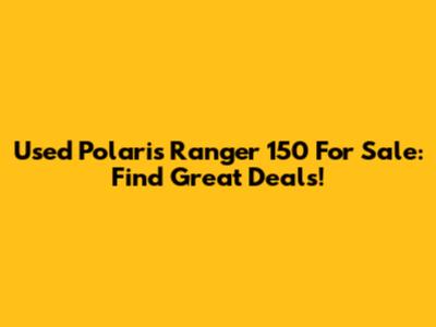 Used Polaris Ranger 150 For Sale: Find Great Deals!