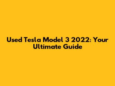 Used Tesla Model 3 2022: Your Ultimate Guide