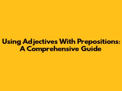 Using Adjectives With Prepositions: A Comprehensive Guide
