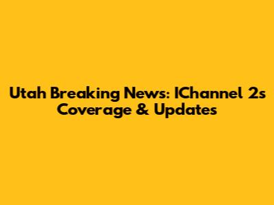Utah Breaking News: IChannel 2's Coverage & Updates