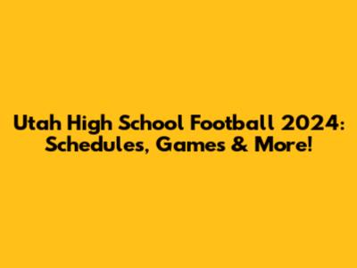 Utah High School Football 2024: Schedules, Games & More!