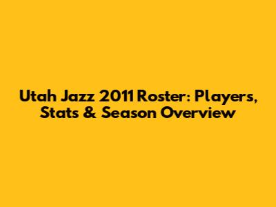 Utah Jazz 2011 Roster: Players, Stats & Season Overview