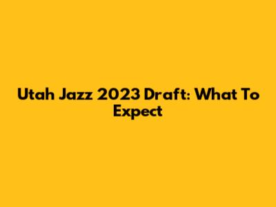 Utah Jazz 2023 Draft: What To Expect
