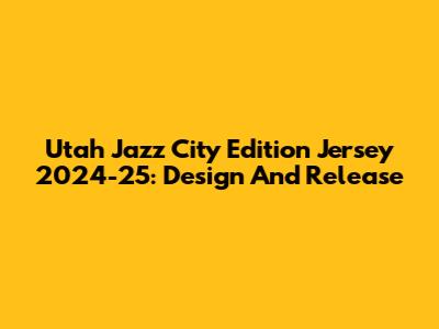 Utah Jazz City Edition Jersey 2024-25: Design And Release