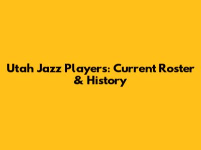 Utah Jazz Players: Current Roster & History