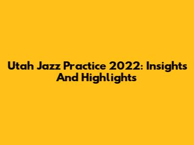Utah Jazz Practice 2022: Insights And Highlights