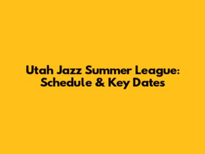 Utah Jazz Summer League: Schedule & Key Dates