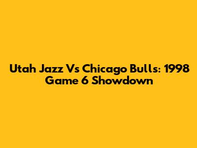 Utah Jazz Vs Chicago Bulls: 1998 Game 6 Showdown