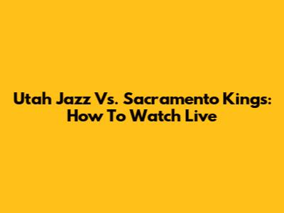 Utah Jazz Vs. Sacramento Kings: How To Watch Live