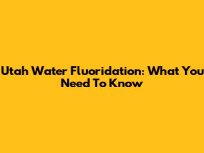 Utah Water Fluoridation: What You Need To Know