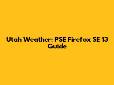 Utah Weather: PSE Firefox SE 13 Guide