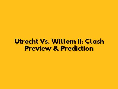 Utrecht Vs. Willem II: Clash Preview & Prediction