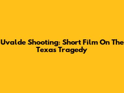 Uvalde Shooting: Short Film On The Texas Tragedy