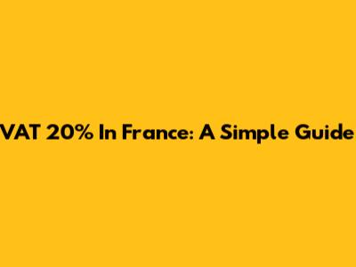 VAT 20% In France: A Simple Guide