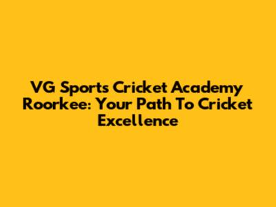 VG Sports Cricket Academy Roorkee: Your Path To Cricket Excellence