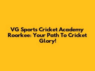 VG Sports Cricket Academy Roorkee: Your Path To Cricket Glory!