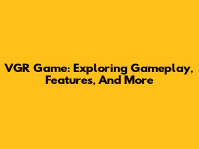 VGR Game: Exploring Gameplay, Features, And More