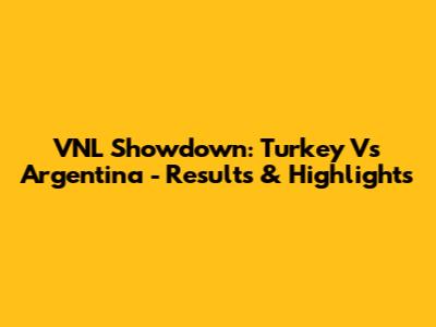 VNL Showdown: Turkey Vs Argentina - Results & Highlights