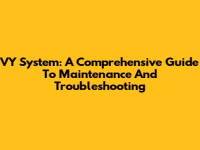 VY System: A Comprehensive Guide To Maintenance And Troubleshooting