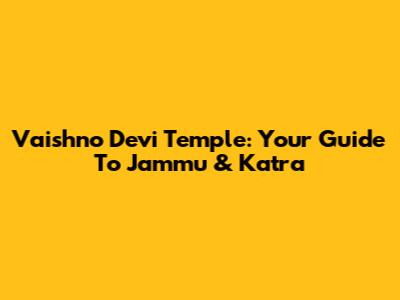 Vaishno Devi Temple: Your Guide To Jammu & Katra