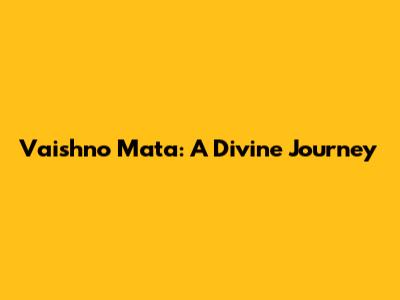 Vaishno Mata: A Divine Journey