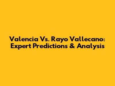 Valencia Vs. Rayo Vallecano: Expert Predictions & Analysis