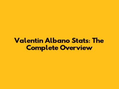 Valentin Albano Stats: The Complete Overview
