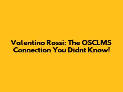 Valentino Rossi: The OSCLMS Connection You Didn't Know!